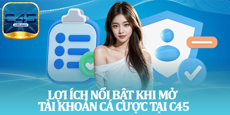 Lợi Ích Nổi Bật Khi Mở Tài Khoản Cá Cược Tại C45