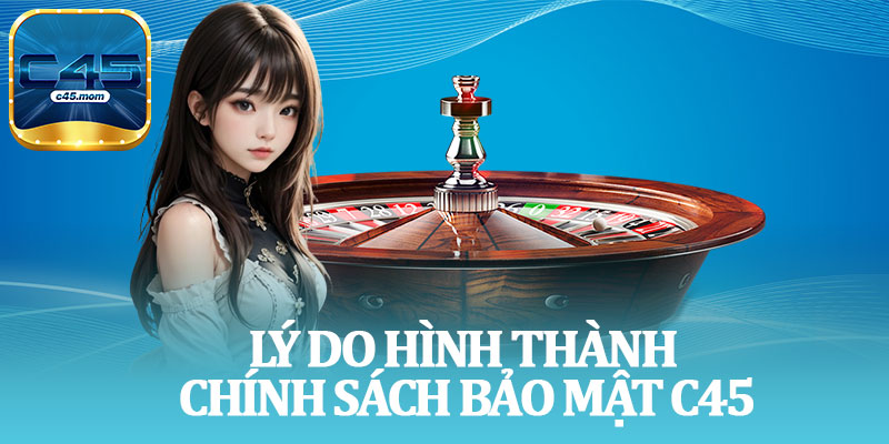 Lý Do Hình Thành Chính Sách Bảo Mật C45