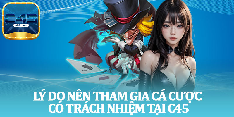 Lý Do Nên Tham Gia Cá Cược Có Trách Nhiệm Tại C45