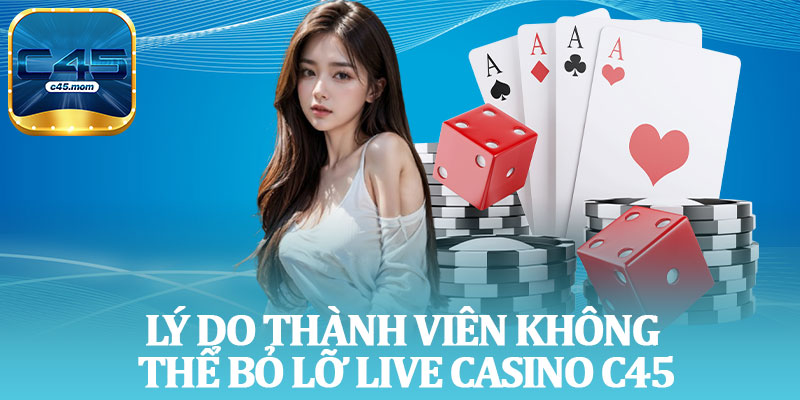 Lý Do Thành Viên Không Thể Bỏ Lỡ Live Casino C45