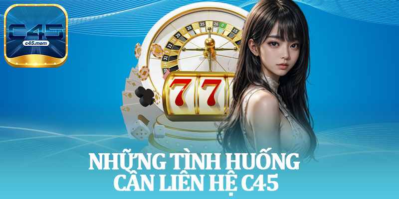 Những Tình Huống Cần Liên Hệ C45