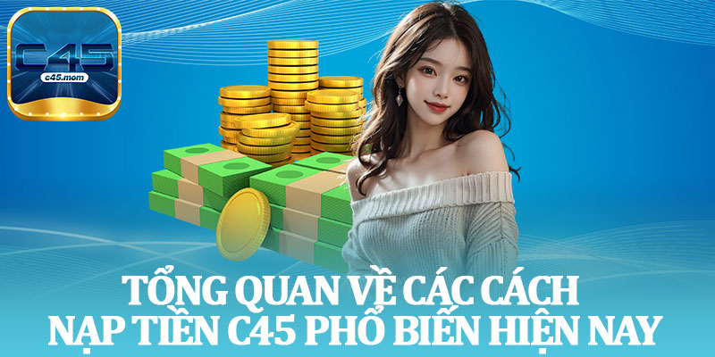 Tổng Quan Về Các Cách Nạp Tiền C45 Phổ Biến Hiện Nay