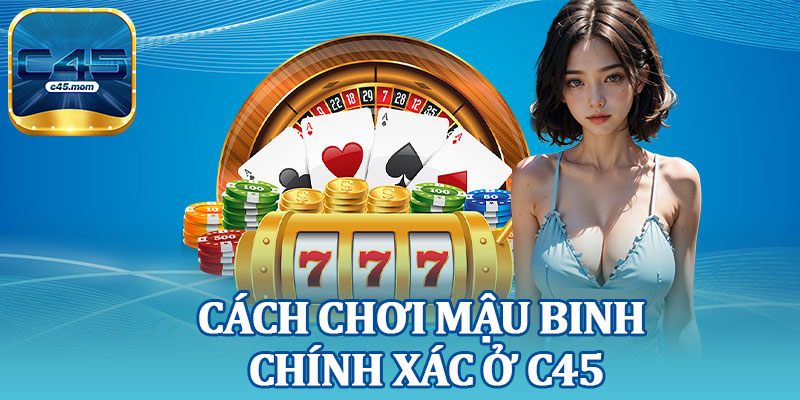 Cách Chơi Mậu Binh Chính Xác Ở C45