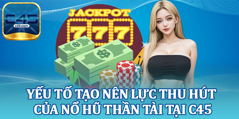 Yếu Tố Tạo Nên Lực Thu Hút Của Nổ Hũ Thần Tài Tại C45